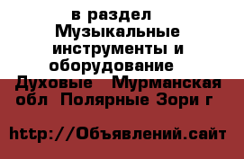  в раздел : Музыкальные инструменты и оборудование » Духовые . Мурманская обл.,Полярные Зори г.